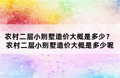 农村二层小别墅造价大概是多少？ 农村二层小别墅造价大概是多少呢